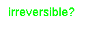 Text Box: irreversible?
